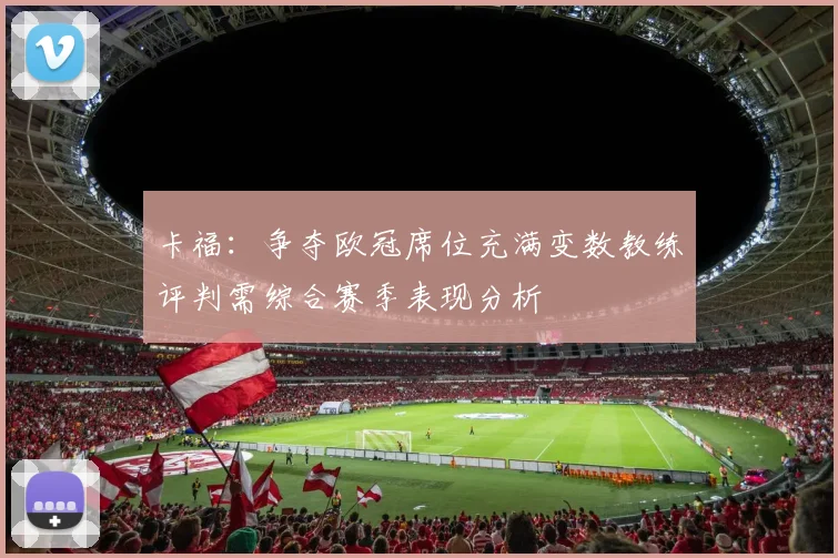 卡福：争夺欧冠席位充满变数教练评判需综合赛季表现分析