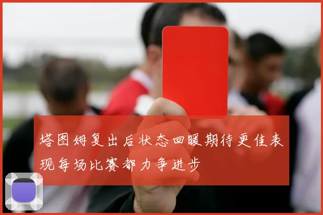 塔图姆复出后状态回暖期待更佳表现每场比赛都力争进步