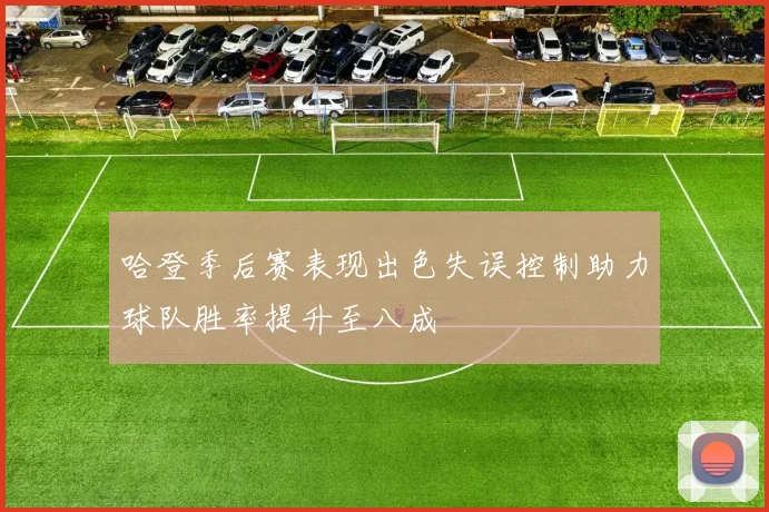 哈登季后赛表现出色失误控制助力球队胜率提升至八成