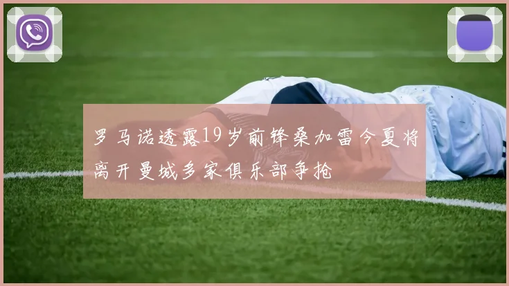 罗马诺透露19岁前锋桑加雷今夏将离开曼城多家俱乐部争抢