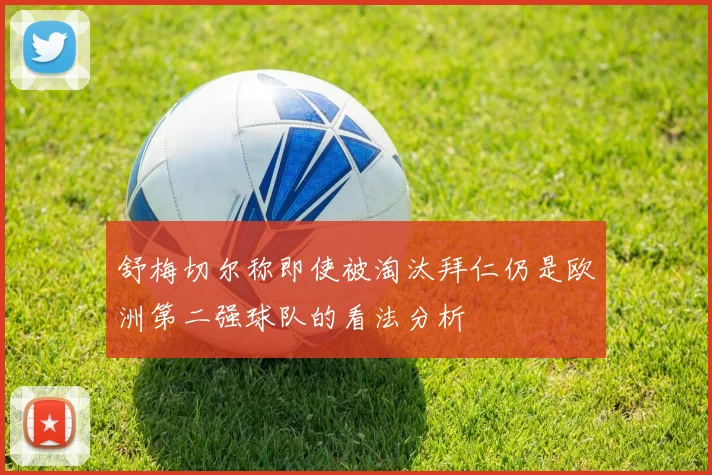 舒梅切尔称即使被淘汰拜仁仍是欧洲第二强球队的看法分析