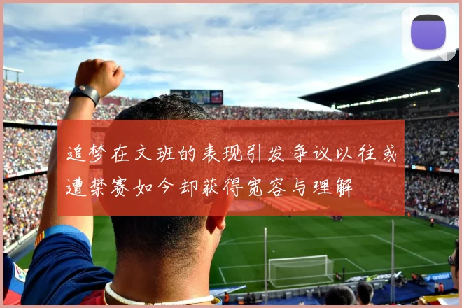 追梦在文班的表现引发争议以往或遭禁赛如今却获得宽容与理解