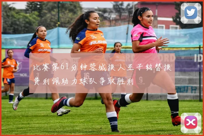 比赛第61分钟蓉城换人王子铭替换费利佩助力球队争取胜利