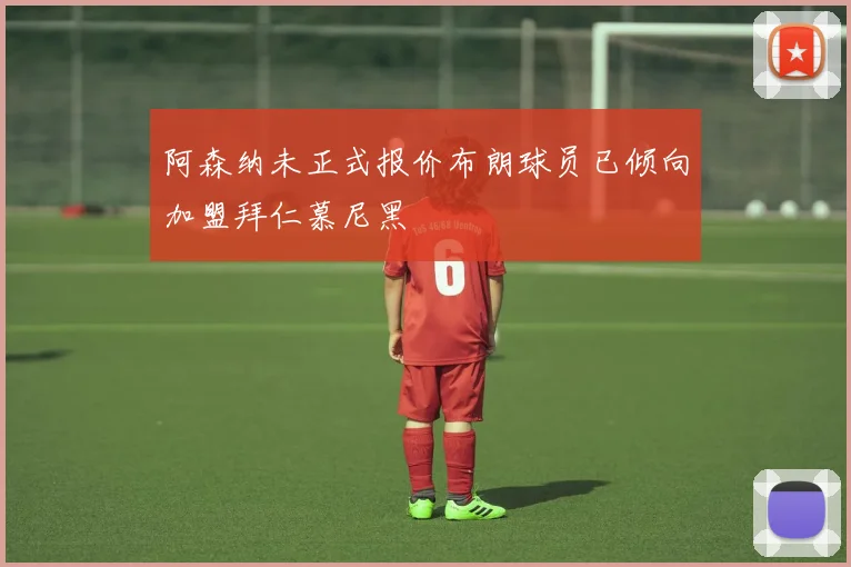 阿森纳未正式报价布朗球员已倾向加盟拜仁慕尼黑