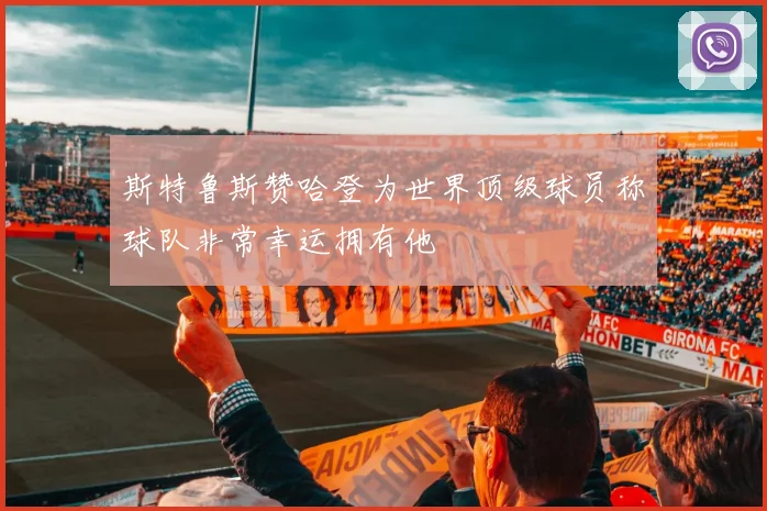 斯特鲁斯赞哈登为世界顶级球员称球队非常幸运拥有他