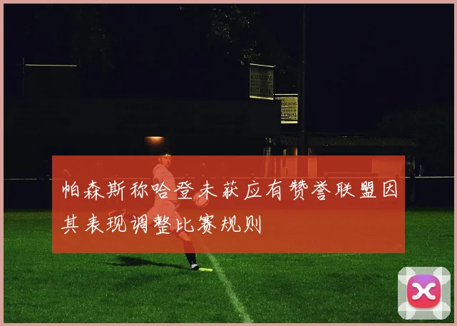 帕森斯称哈登未获应有赞誉联盟因其表现调整比赛规则