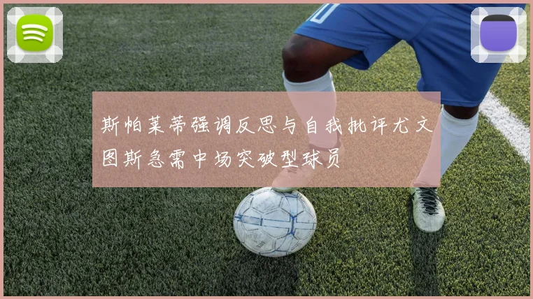 斯帕莱蒂强调反思与自我批评尤文图斯急需中场突破型球员