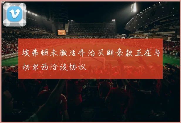 埃弗顿未激活乔治买断条款正在与切尔西洽谈协议