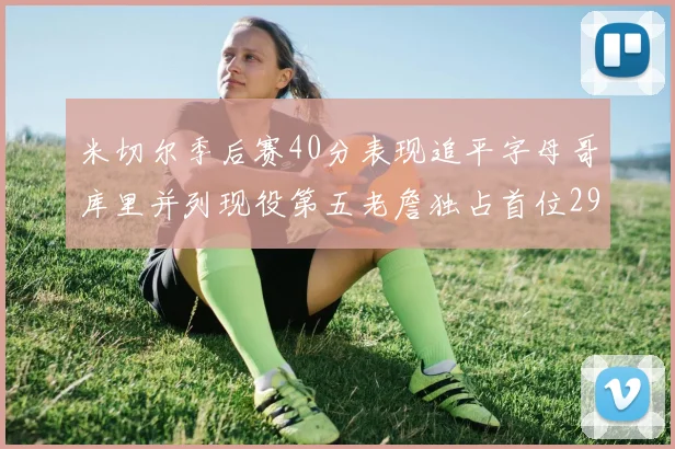 米切尔季后赛40分表现追平字母哥库里并列现役第五老詹独占首位29次记录