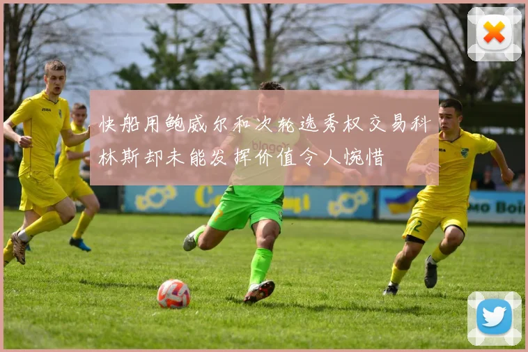快船用鲍威尔和次轮选秀权交易科林斯却未能发挥价值令人惋惜