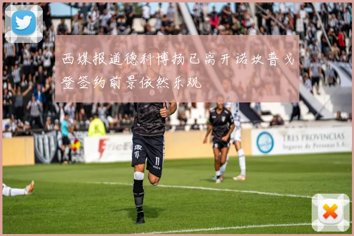 西媒报道德科博扬已离开诺坎普戈登签约前景依然乐观